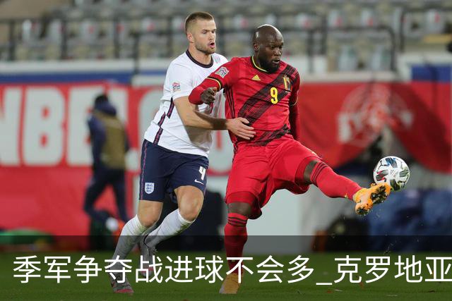 季军争夺战进球不会多 克罗地亚领先半个身位